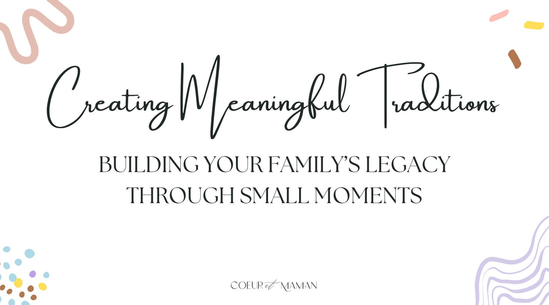 Creating Meaningful Traditions: Building Your Family’s Legacy Through Small Moments